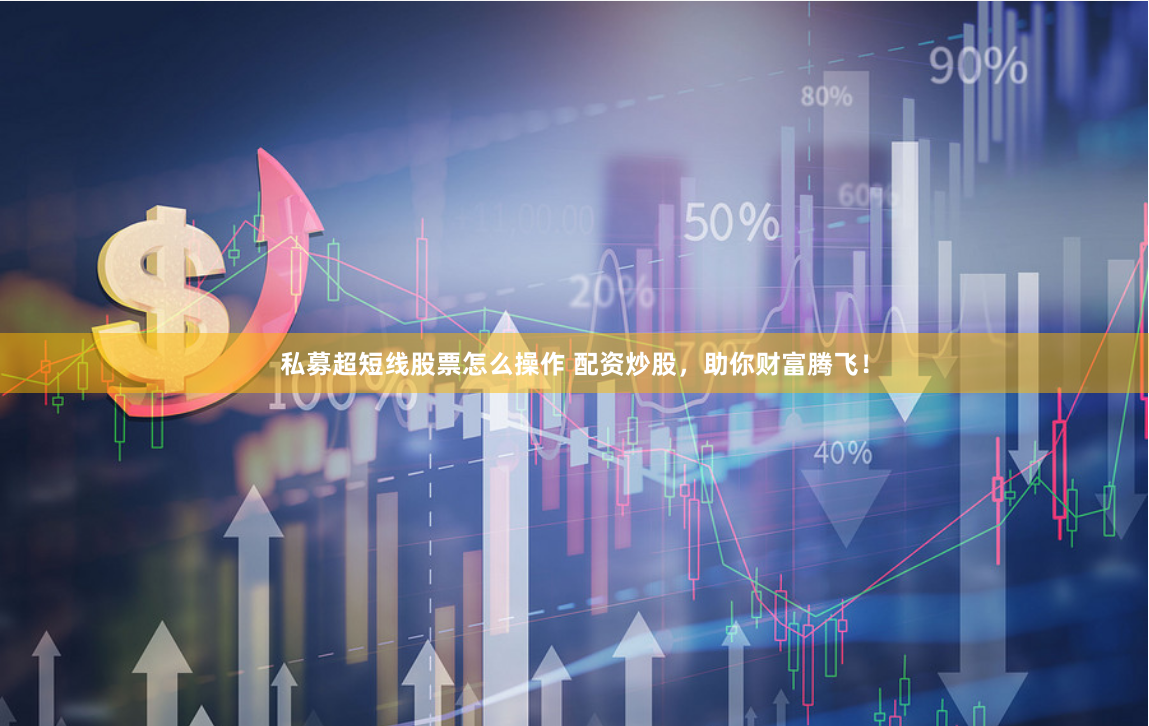 私募超短线股票怎么操作 配资炒股，助你财富腾飞！