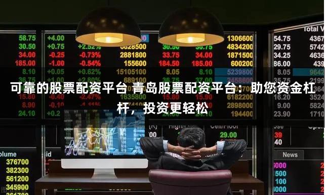 可靠的股票配资平台 青岛股票配资平台：助您资金杠杆，投资更轻松