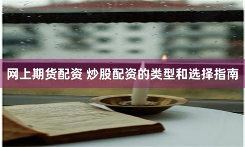 网上期货配资 炒股配资的类型和选择指南