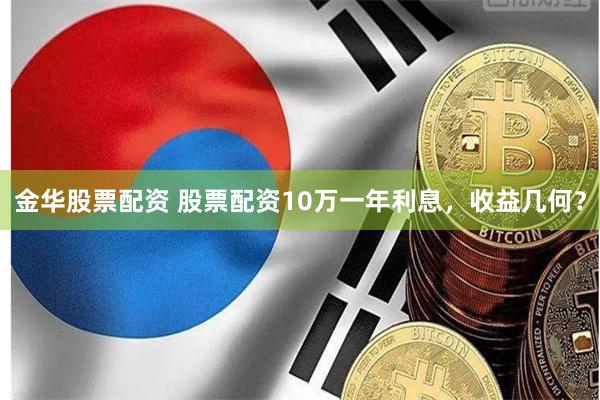 金华股票配资 股票配资10万一年利息，收益几何？