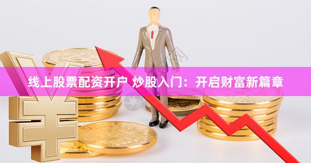 线上股票配资开户 炒股入门：开启财富新篇章