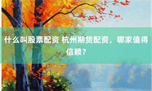 什么叫股票配资 杭州期货配资，哪家值得信赖？