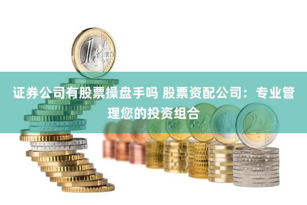 证券公司有股票操盘手吗 股票资配公司：专业管理您的投资组合