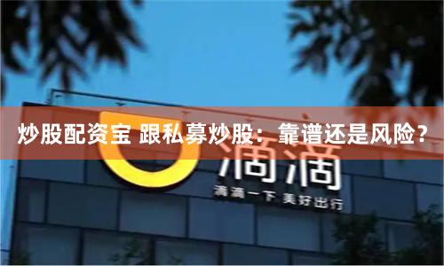 炒股配资宝 跟私募炒股：靠谱还是风险？