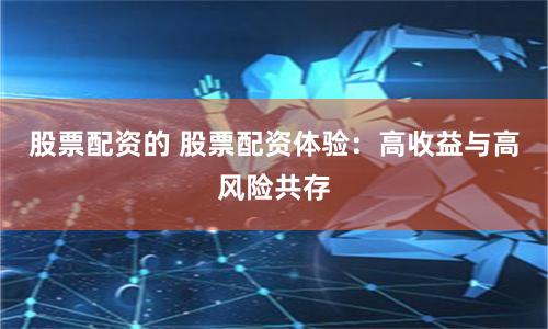 股票配资的 股票配资体验：高收益与高风险共存