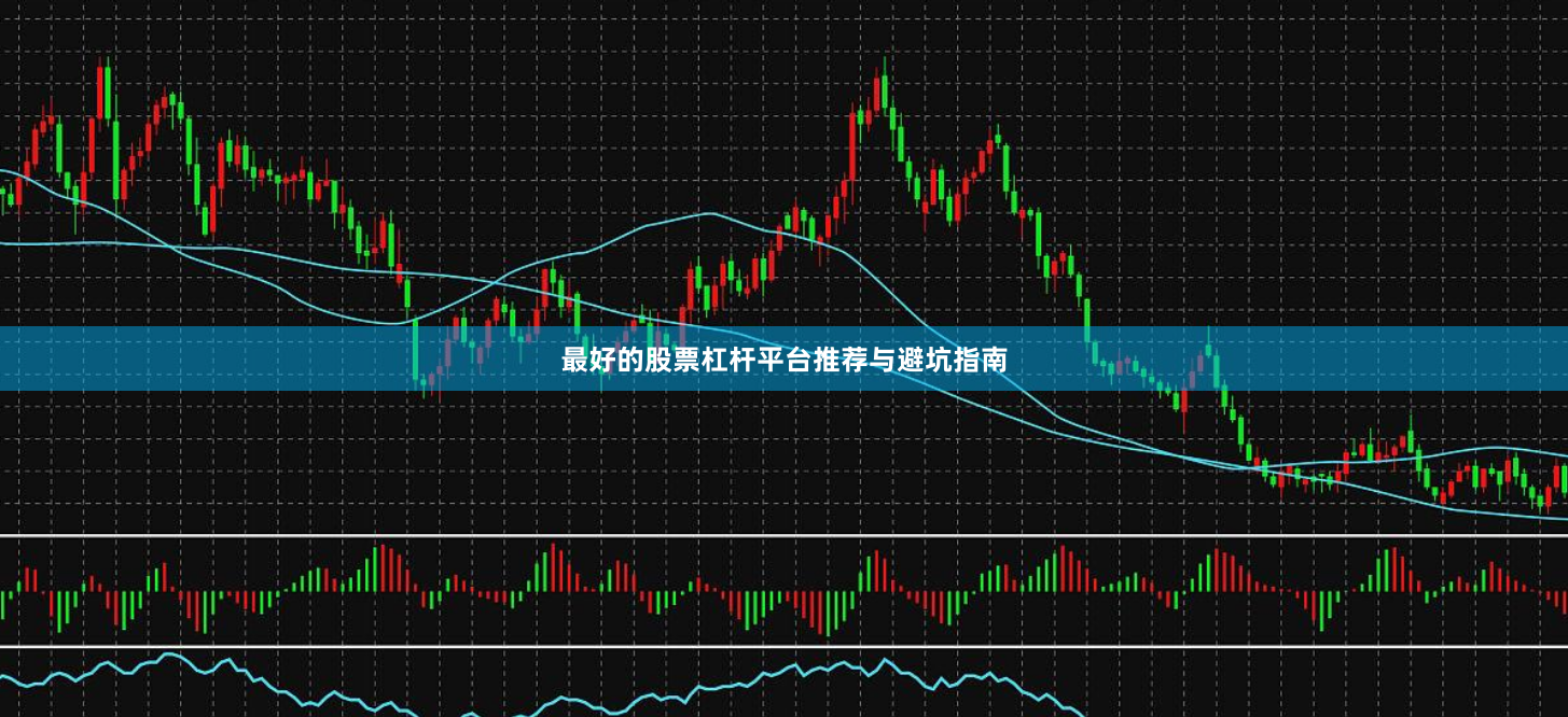 最好的股票杠杆平台推荐与避坑指南