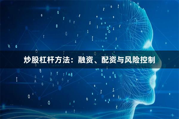 炒股杠杆方法：融资、配资与风险控制
